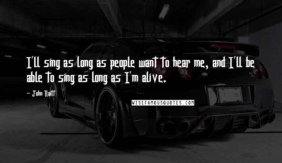 John Raitt Quotes: I'll sing as long as people want to hear me, and I'll be able to sing as long as I'm alive.