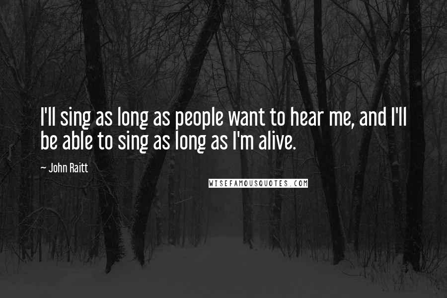 John Raitt Quotes: I'll sing as long as people want to hear me, and I'll be able to sing as long as I'm alive.