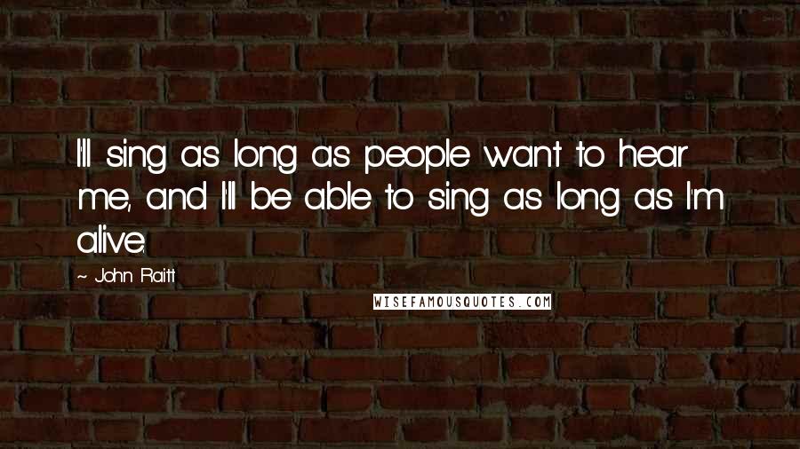 John Raitt Quotes: I'll sing as long as people want to hear me, and I'll be able to sing as long as I'm alive.