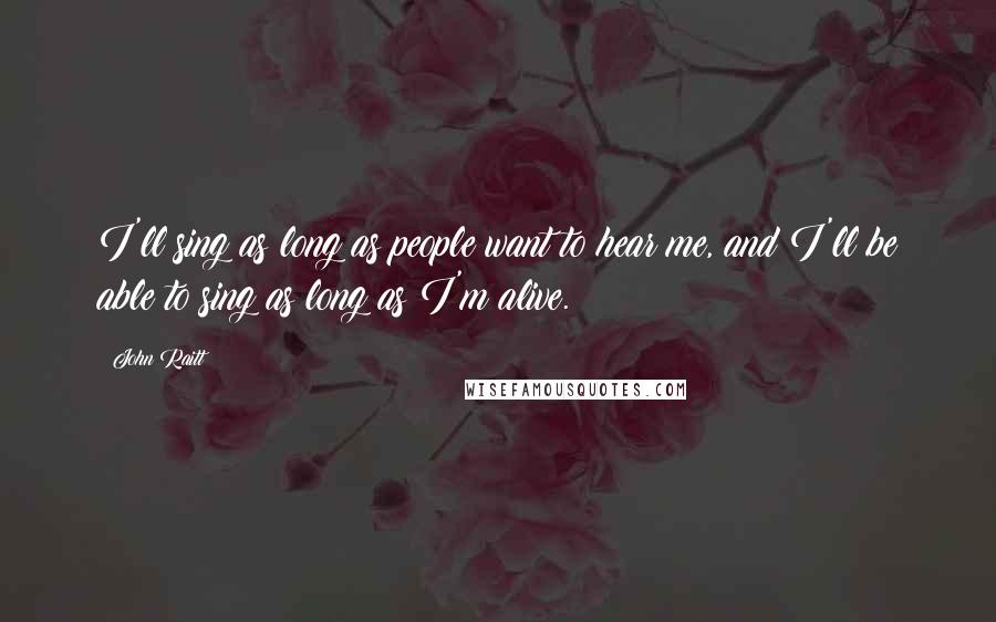 John Raitt Quotes: I'll sing as long as people want to hear me, and I'll be able to sing as long as I'm alive.