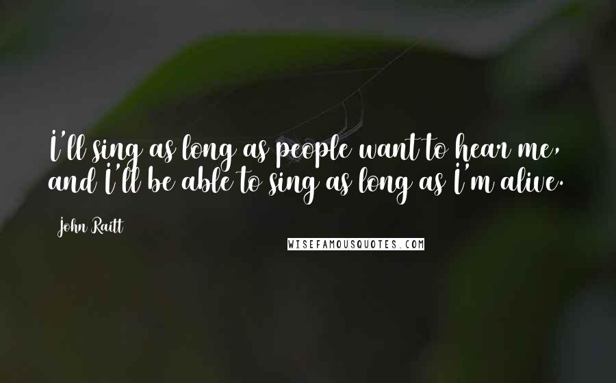 John Raitt Quotes: I'll sing as long as people want to hear me, and I'll be able to sing as long as I'm alive.