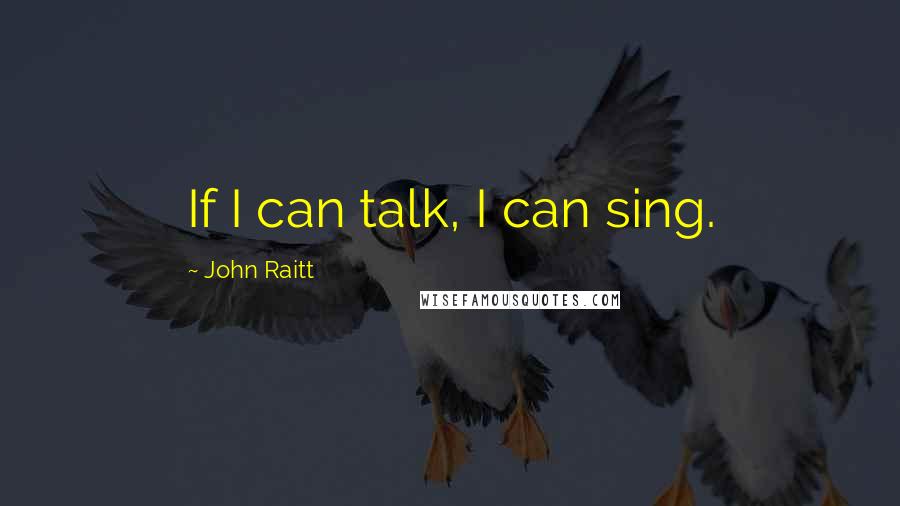 John Raitt Quotes: If I can talk, I can sing.