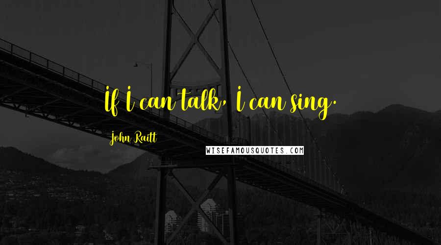 John Raitt Quotes: If I can talk, I can sing.