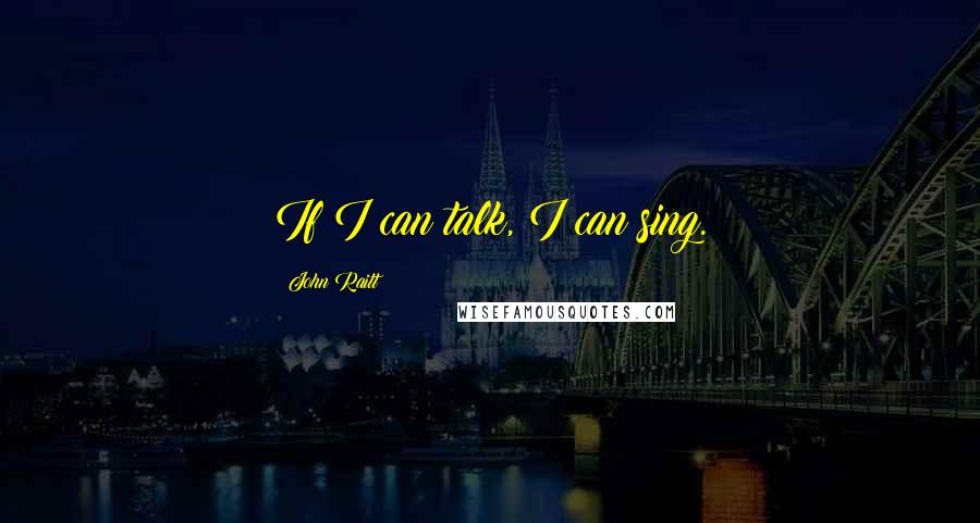 John Raitt Quotes: If I can talk, I can sing.