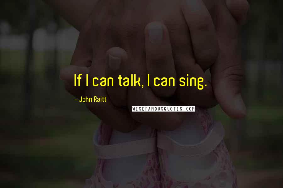 John Raitt Quotes: If I can talk, I can sing.