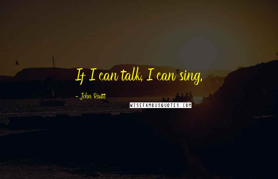 John Raitt Quotes: If I can talk, I can sing.