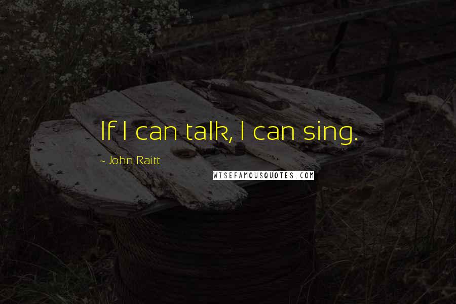 John Raitt Quotes: If I can talk, I can sing.