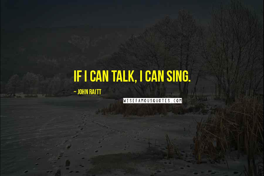 John Raitt Quotes: If I can talk, I can sing.