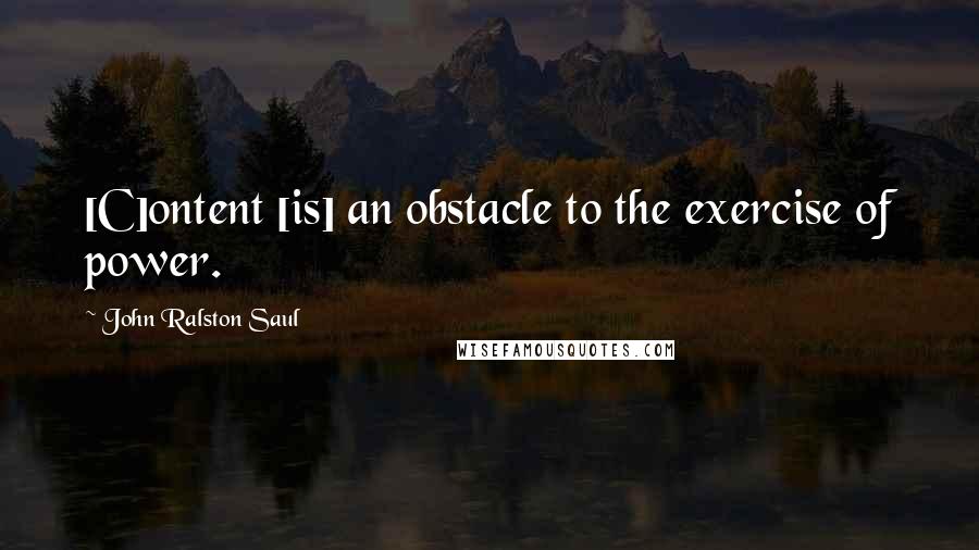John Ralston Saul Quotes: [C]ontent [is] an obstacle to the exercise of power.