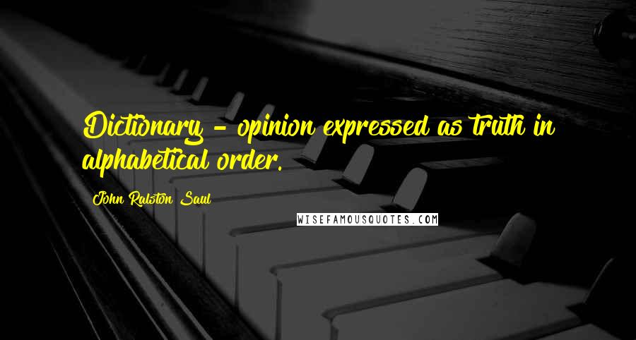 John Ralston Saul Quotes: Dictionary - opinion expressed as truth in alphabetical order.