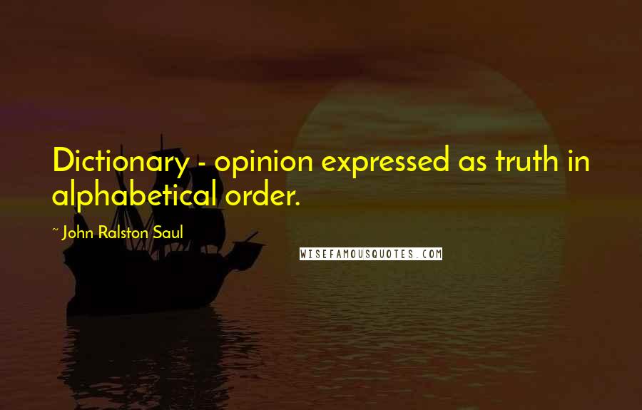 John Ralston Saul Quotes: Dictionary - opinion expressed as truth in alphabetical order.