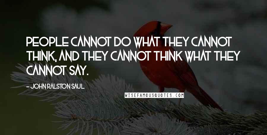 John Ralston Saul Quotes: People cannot do what they cannot think, and they cannot think what they cannot say.