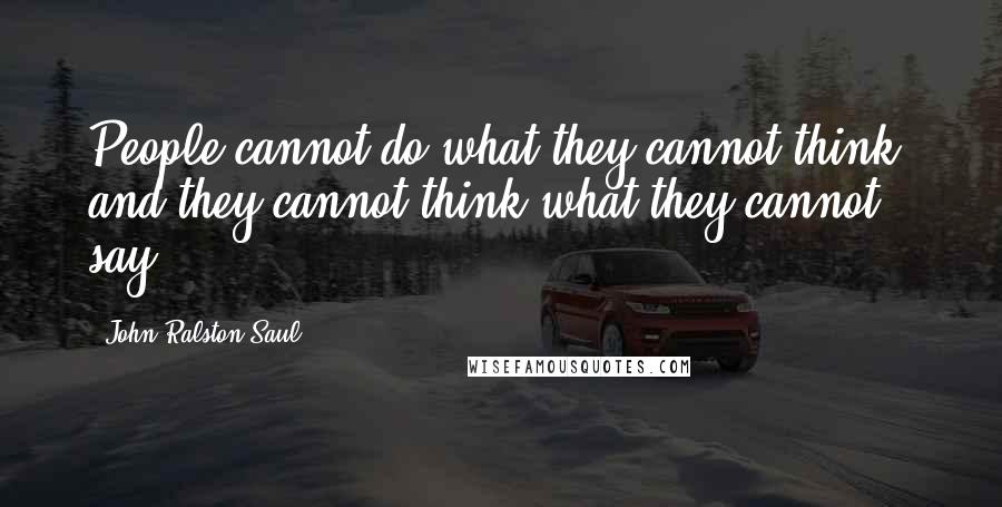 John Ralston Saul Quotes: People cannot do what they cannot think, and they cannot think what they cannot say.