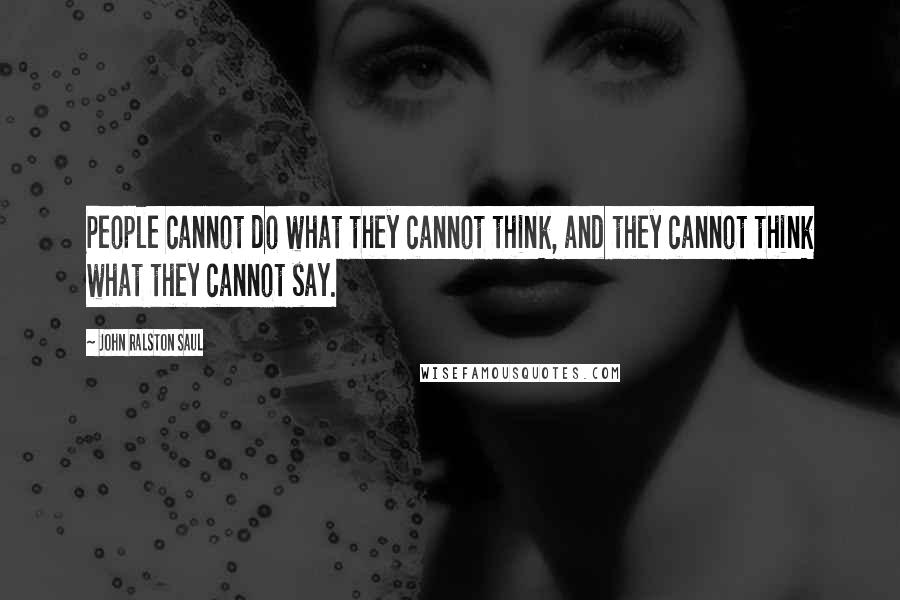 John Ralston Saul Quotes: People cannot do what they cannot think, and they cannot think what they cannot say.