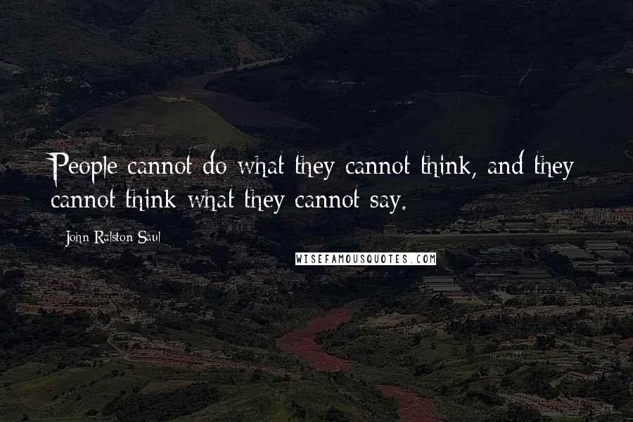 John Ralston Saul Quotes: People cannot do what they cannot think, and they cannot think what they cannot say.