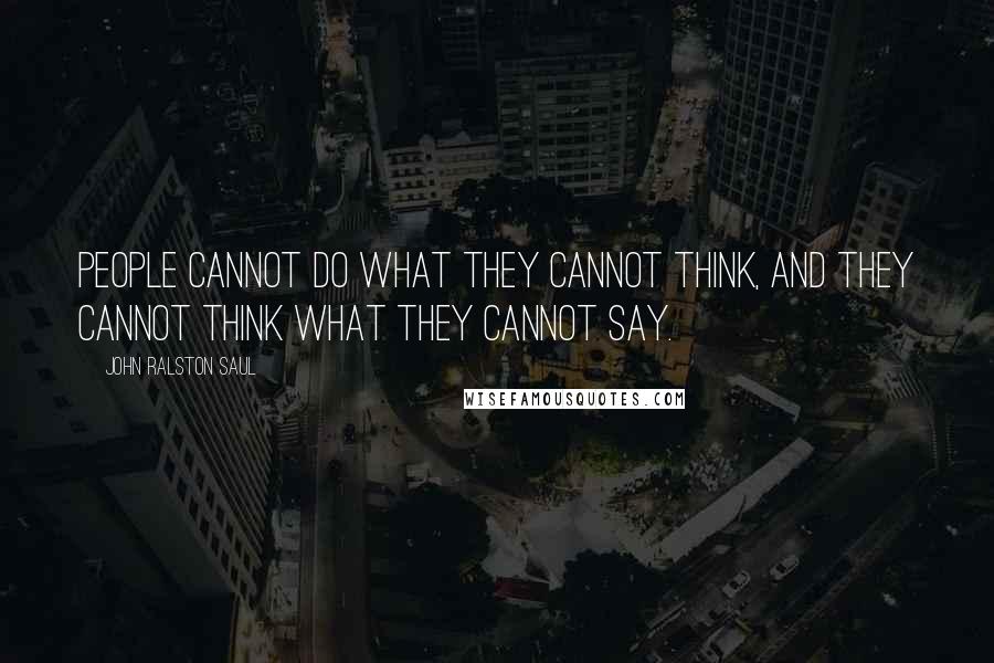 John Ralston Saul Quotes: People cannot do what they cannot think, and they cannot think what they cannot say.