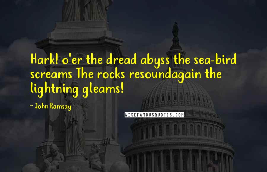John Ramsay Quotes: Hark! o'er the dread abyss the sea-bird screams The rocks resoundagain the lightning gleams!