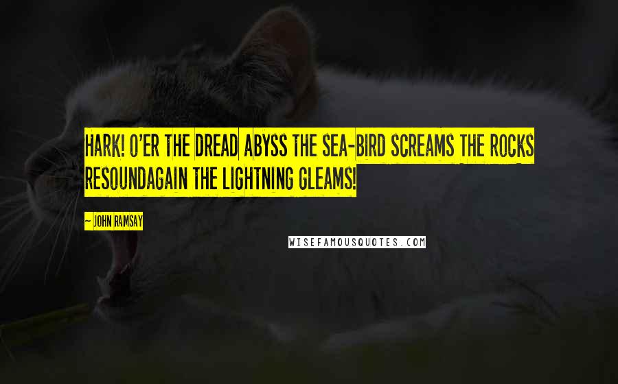 John Ramsay Quotes: Hark! o'er the dread abyss the sea-bird screams The rocks resoundagain the lightning gleams!