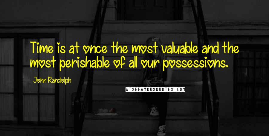 John Randolph Quotes: Time is at once the most valuable and the most perishable of all our possessions.