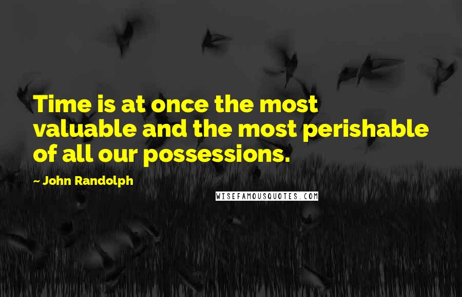 John Randolph Quotes: Time is at once the most valuable and the most perishable of all our possessions.