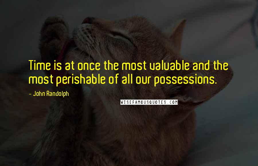 John Randolph Quotes: Time is at once the most valuable and the most perishable of all our possessions.