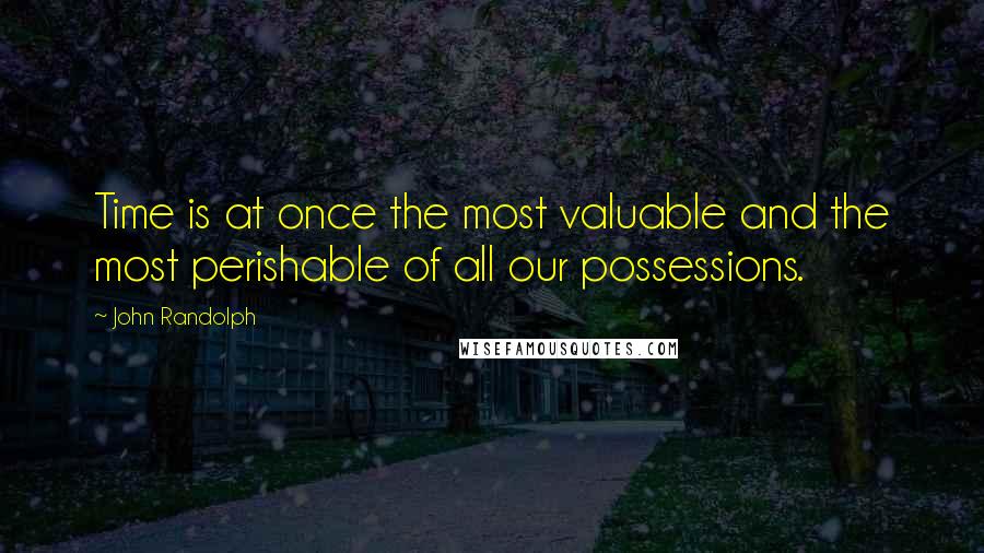 John Randolph Quotes: Time is at once the most valuable and the most perishable of all our possessions.