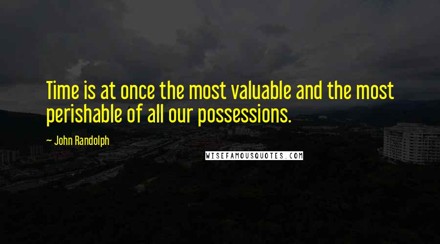 John Randolph Quotes: Time is at once the most valuable and the most perishable of all our possessions.