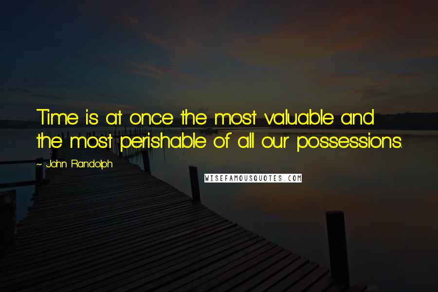 John Randolph Quotes: Time is at once the most valuable and the most perishable of all our possessions.