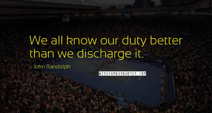 John Randolph Quotes: We all know our duty better than we discharge it.