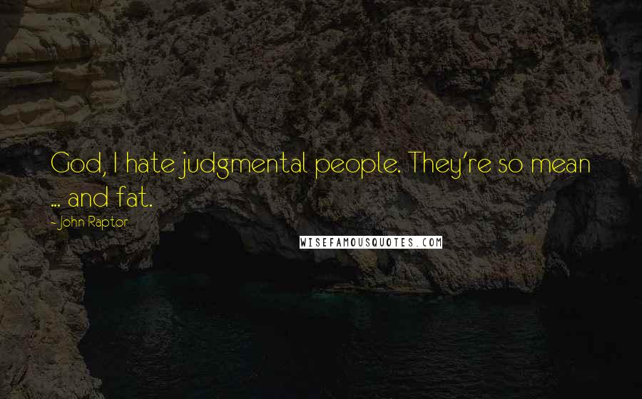 John Raptor Quotes: God, I hate judgmental people. They're so mean ... and fat.