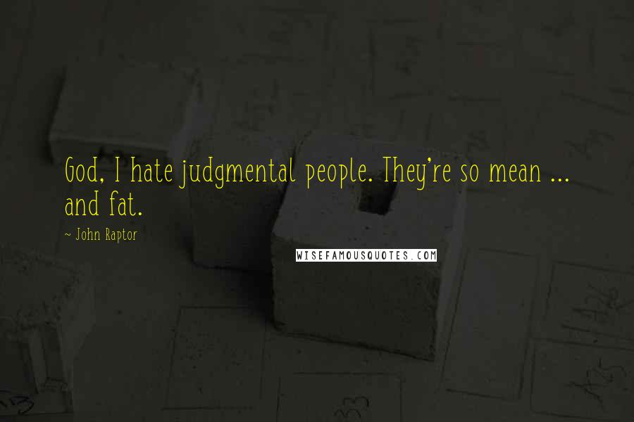 John Raptor Quotes: God, I hate judgmental people. They're so mean ... and fat.