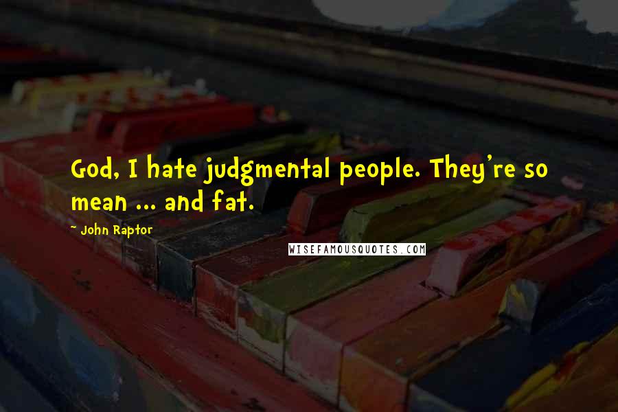 John Raptor Quotes: God, I hate judgmental people. They're so mean ... and fat.