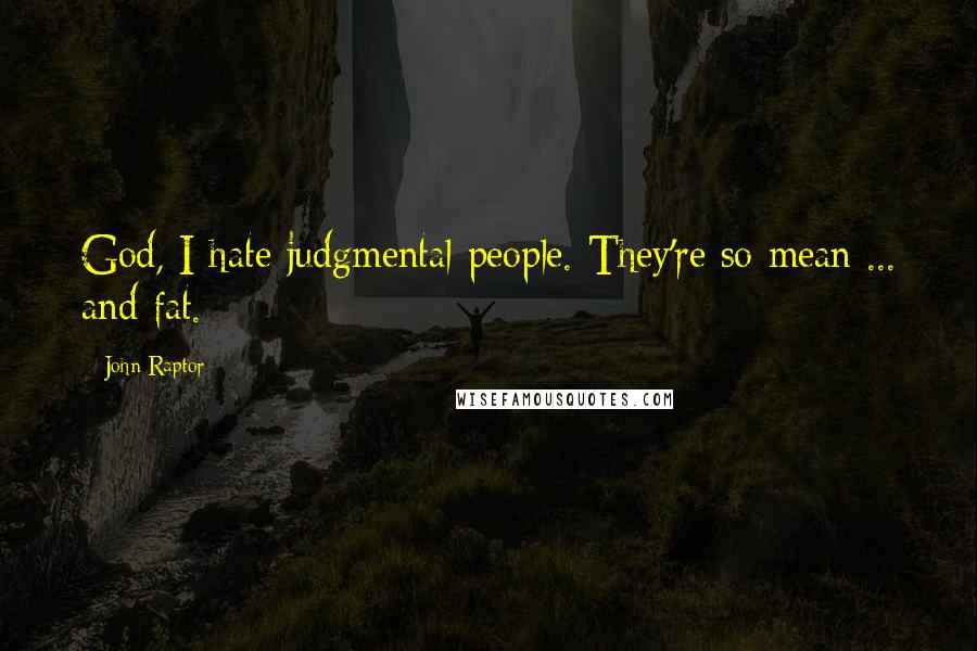 John Raptor Quotes: God, I hate judgmental people. They're so mean ... and fat.