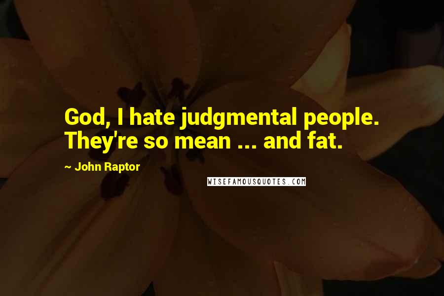 John Raptor Quotes: God, I hate judgmental people. They're so mean ... and fat.