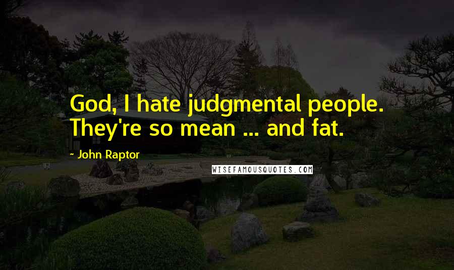 John Raptor Quotes: God, I hate judgmental people. They're so mean ... and fat.