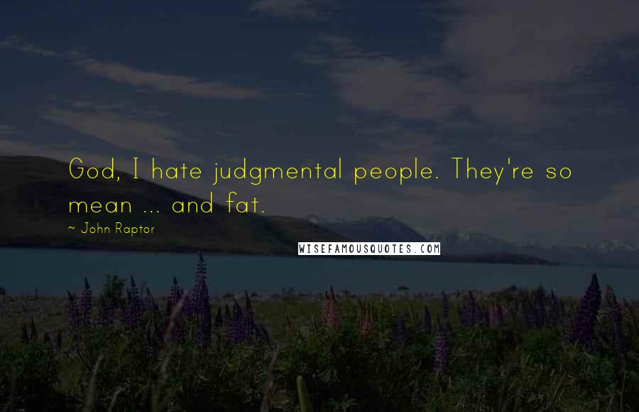 John Raptor Quotes: God, I hate judgmental people. They're so mean ... and fat.