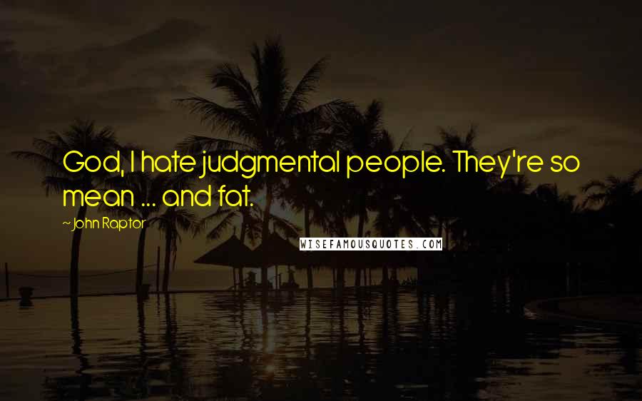 John Raptor Quotes: God, I hate judgmental people. They're so mean ... and fat.