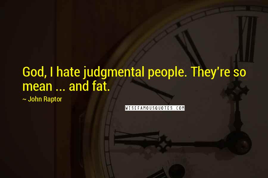 John Raptor Quotes: God, I hate judgmental people. They're so mean ... and fat.