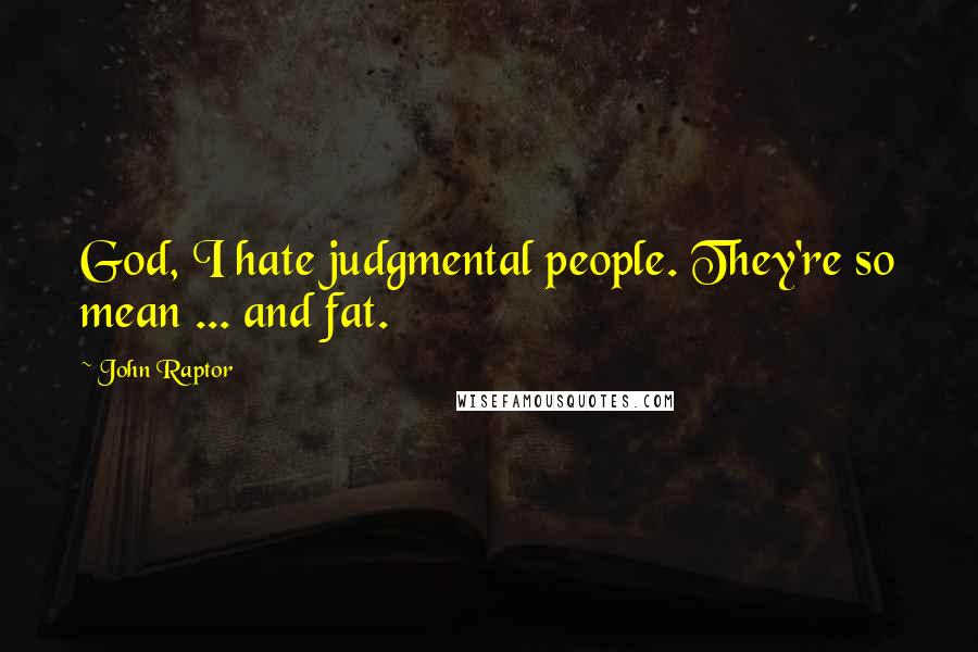 John Raptor Quotes: God, I hate judgmental people. They're so mean ... and fat.