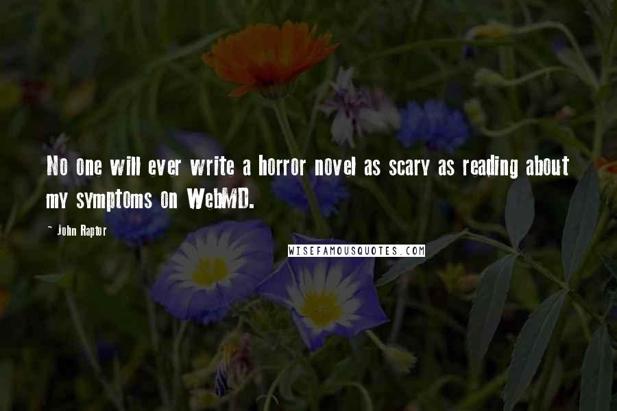 John Raptor Quotes: No one will ever write a horror novel as scary as reading about my symptoms on WebMD.