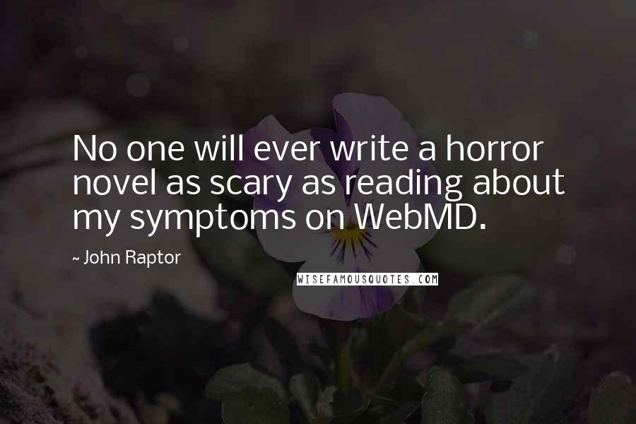 John Raptor Quotes: No one will ever write a horror novel as scary as reading about my symptoms on WebMD.