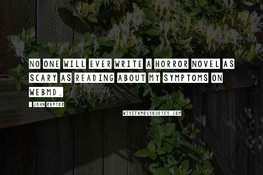 John Raptor Quotes: No one will ever write a horror novel as scary as reading about my symptoms on WebMD.