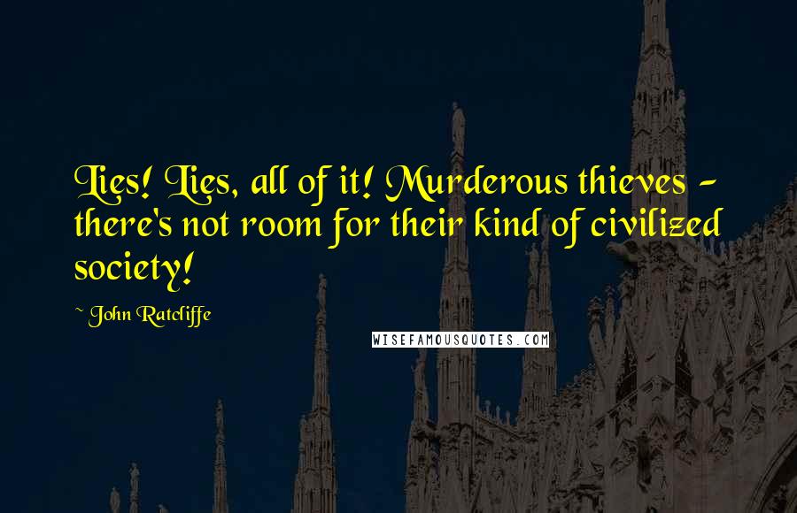 John Ratcliffe Quotes: Lies! Lies, all of it! Murderous thieves - there's not room for their kind of civilized society!