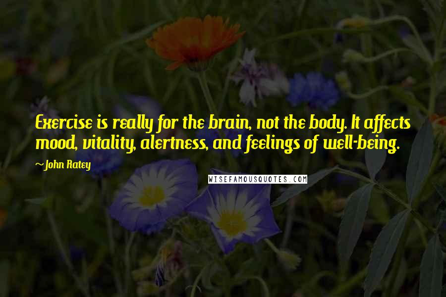 John Ratey Quotes: Exercise is really for the brain, not the body. It affects mood, vitality, alertness, and feelings of well-being.