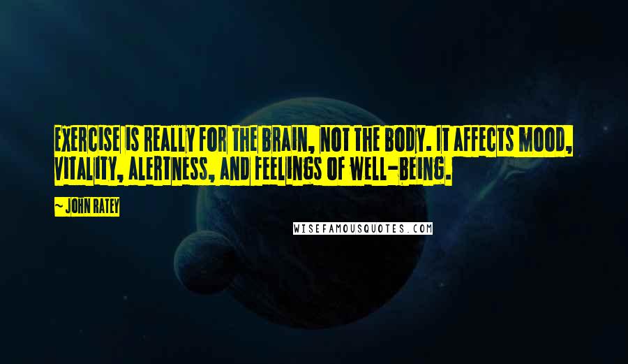 John Ratey Quotes: Exercise is really for the brain, not the body. It affects mood, vitality, alertness, and feelings of well-being.