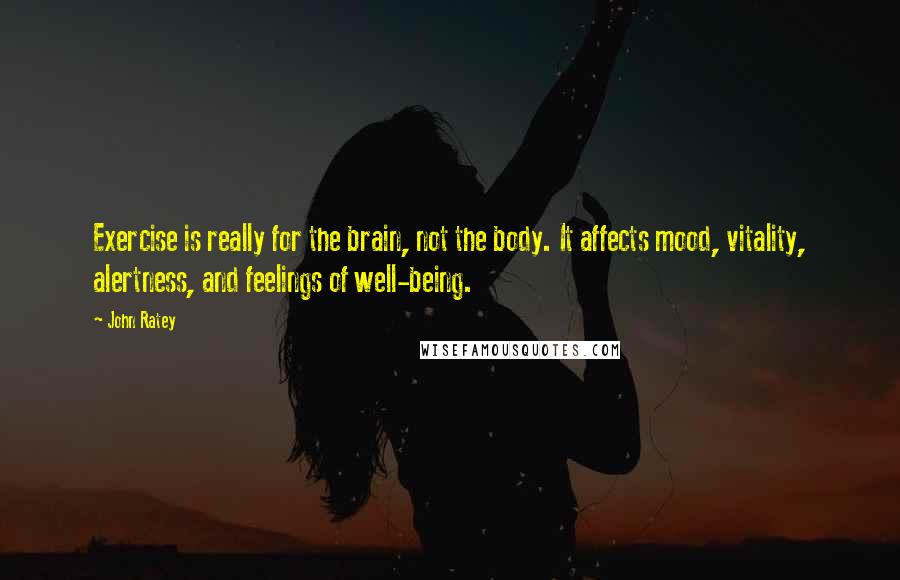 John Ratey Quotes: Exercise is really for the brain, not the body. It affects mood, vitality, alertness, and feelings of well-being.