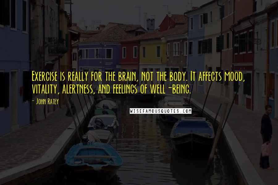 John Ratey Quotes: Exercise is really for the brain, not the body. It affects mood, vitality, alertness, and feelings of well-being.