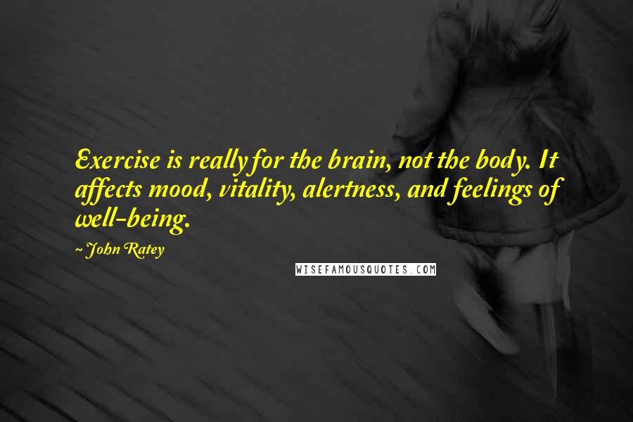 John Ratey Quotes: Exercise is really for the brain, not the body. It affects mood, vitality, alertness, and feelings of well-being.