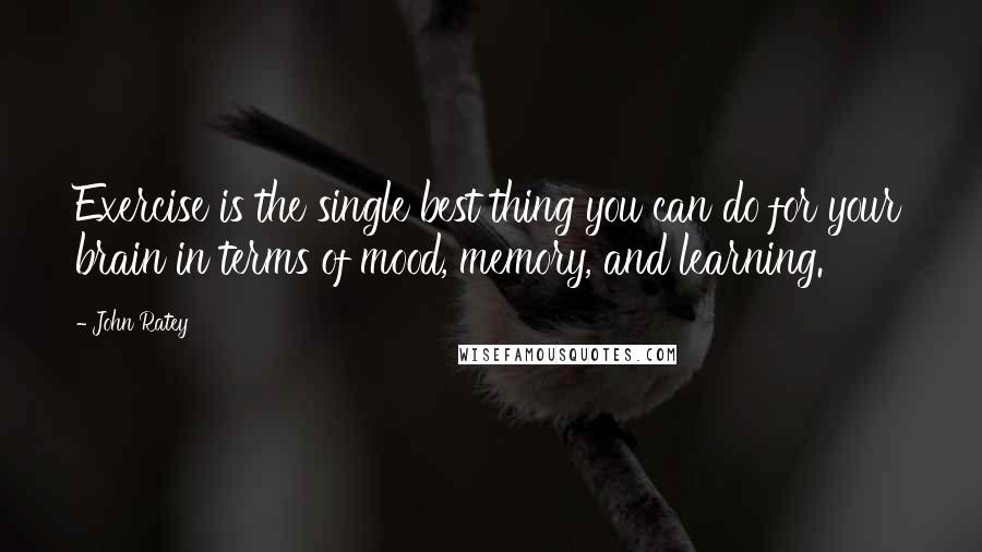 John Ratey Quotes: Exercise is the single best thing you can do for your brain in terms of mood, memory, and learning.