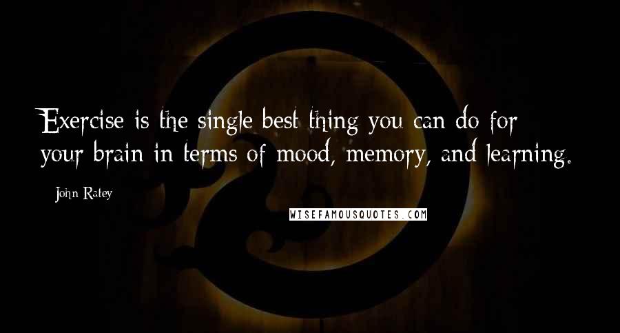 John Ratey Quotes: Exercise is the single best thing you can do for your brain in terms of mood, memory, and learning.